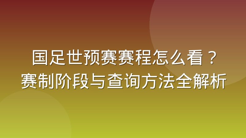 国足世预赛赛程怎么看?赛制阶段与查询方法全解析