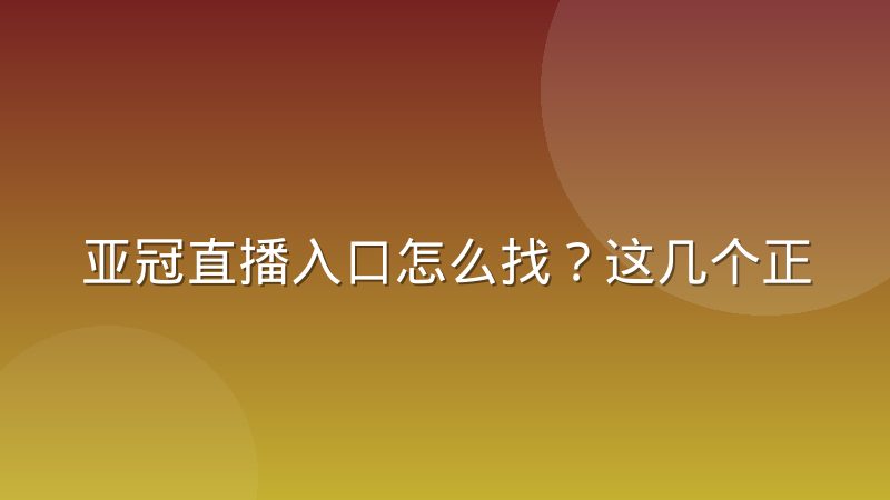 亚冠直播入口怎么找?这几个正规渠道和判断方法值得记住