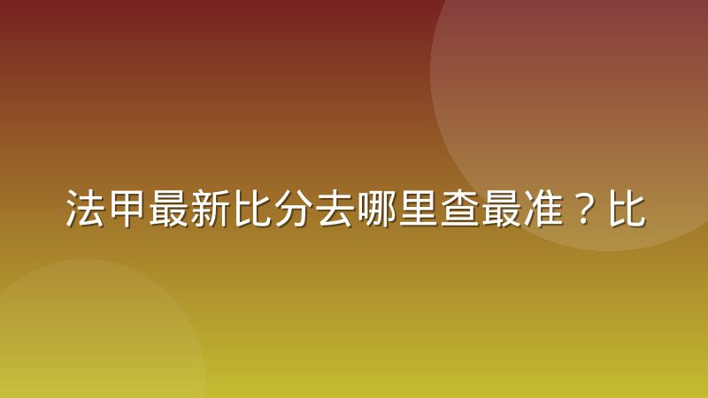 法甲最新比分去哪里查最准?比分变动背后的规则与判断方法